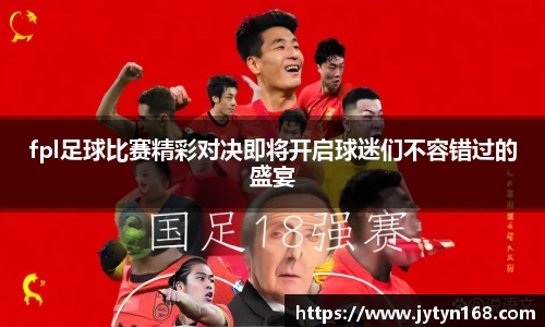 fpl足球比赛精彩对决即将开启球迷们不容错过的盛宴