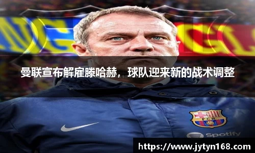 曼联宣布解雇滕哈赫，球队迎来新的战术调整