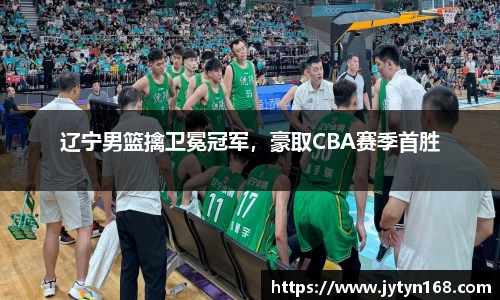 辽宁男篮擒卫冕冠军，豪取CBA赛季首胜