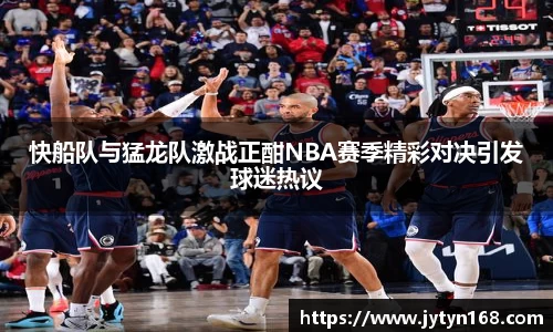 快船队与猛龙队激战正酣NBA赛季精彩对决引发球迷热议